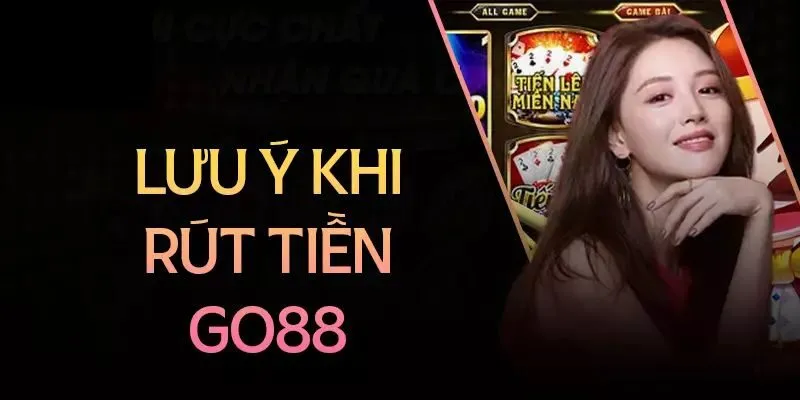 Một số lưu ý khi rút tiền tại Go88